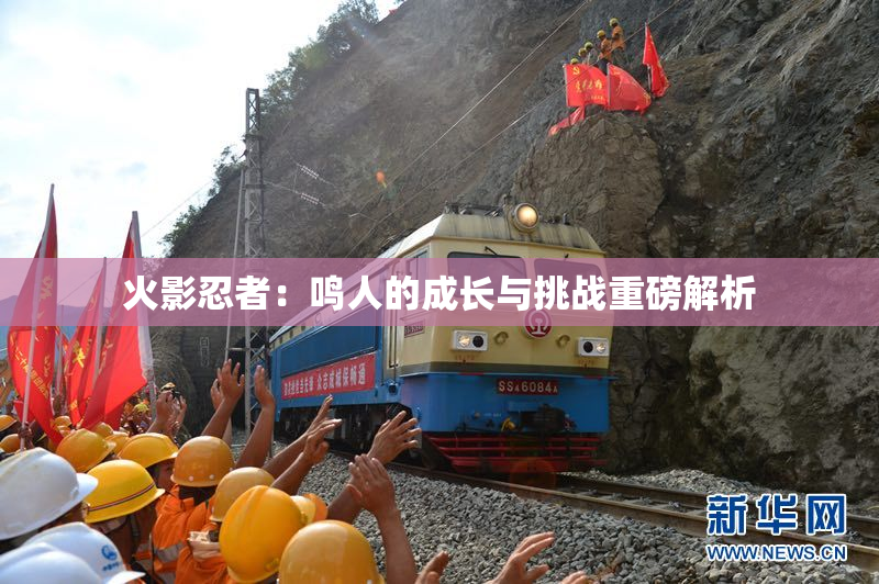 火影忍者：鸣人的成长与挑战重磅解析