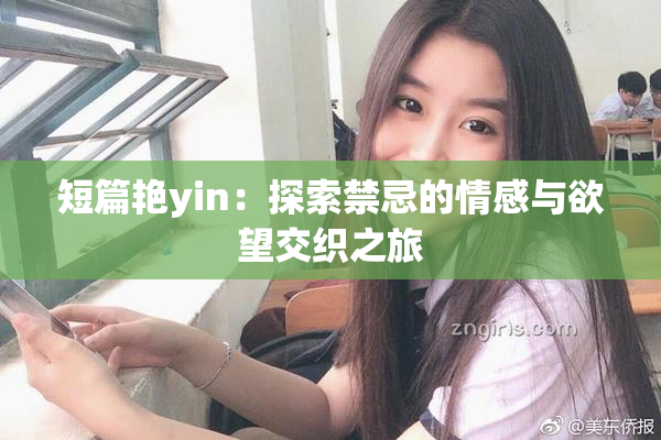 短篇艳yin：探索禁忌的情感与欲望交织之旅