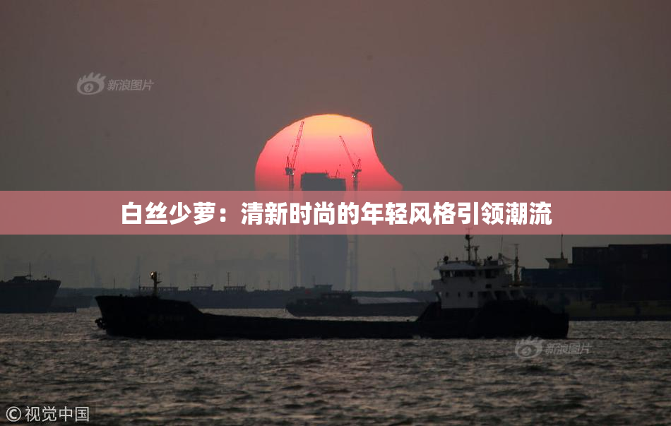 白丝少萝：清新时尚的年轻风格引领潮流