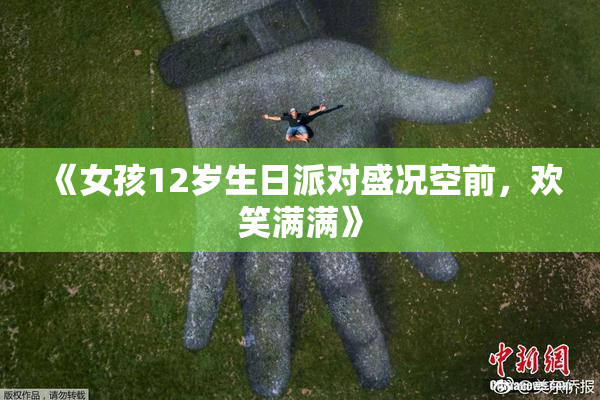 《女孩12岁生日派对盛况空前，欢笑满满》