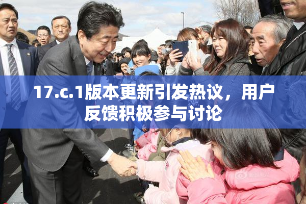 17.c.1版本更新引发热议，用户反馈积极参与讨论