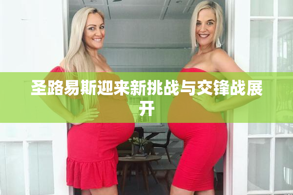 圣路易斯迎来新挑战与交锋战展开