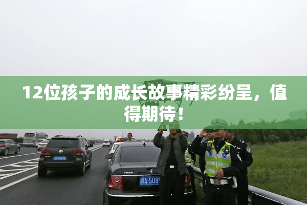 12位孩子的成长故事精彩纷呈，值得期待！