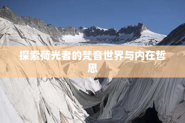 探索荷光者的梵音世界与内在哲思