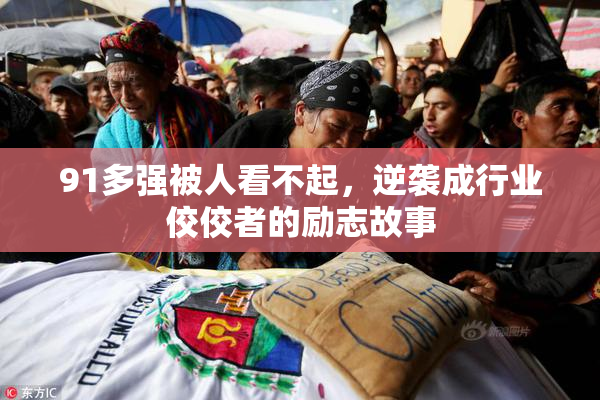 91多强被人看不起，逆袭成行业佼佼者的励志故事