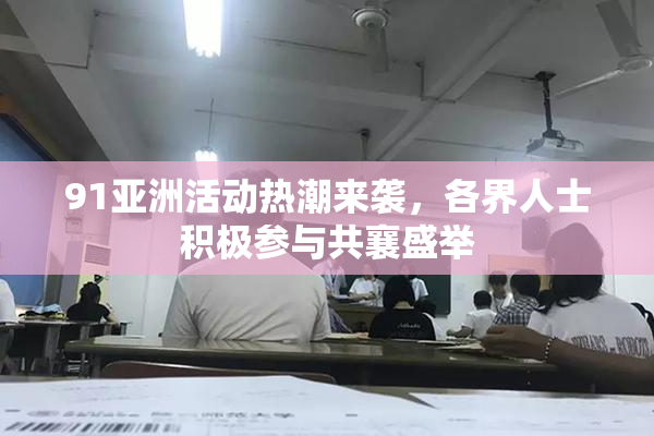 91亚洲活动热潮来袭，各界人士积极参与共襄盛举