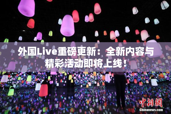 外国Live重磅更新：全新内容与精彩活动即将上线！
