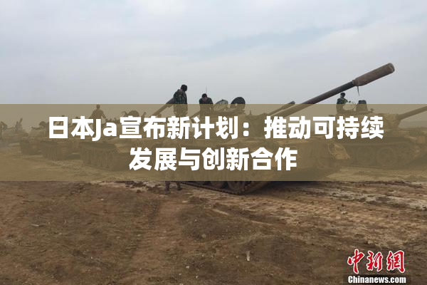 日本Ja宣布新计划：推动可持续发展与创新合作