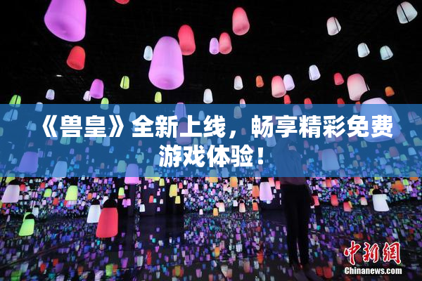 《兽皇》全新上线，畅享精彩免费游戏体验！