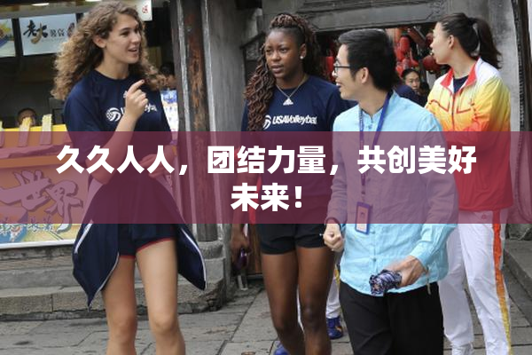 久久人人，团结力量，共创美好未来！