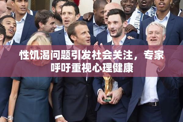 性饥渴问题引发社会关注，专家呼吁重视心理健康