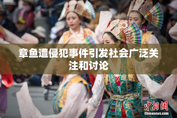 章鱼遭侵犯事件引发社会广泛关注和讨论