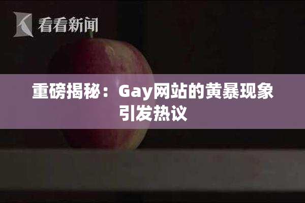 重磅揭秘：Gay网站的黄暴现象引发热议