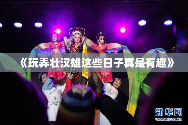 《玩弄壮汉雄这些日子真是有趣》