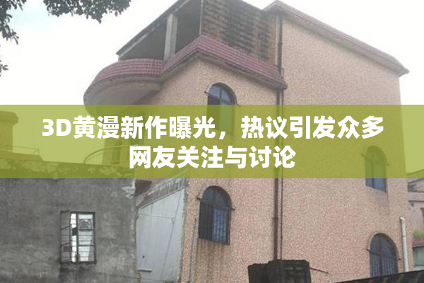 3D黄漫新作曝光，热议引发众多网友关注与讨论