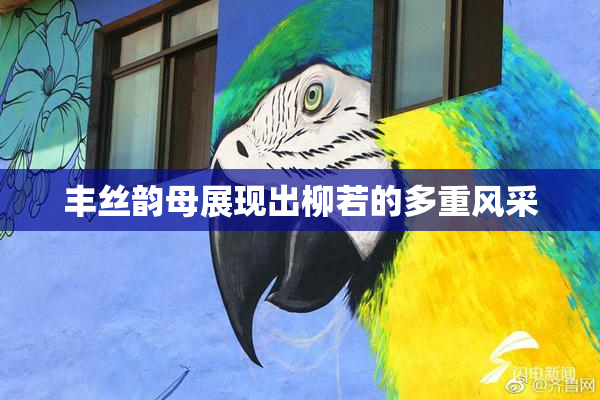 丰丝韵母展现出柳若的多重风采