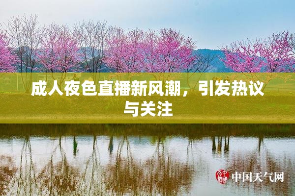 成人夜色直播新风潮，引发热议与关注