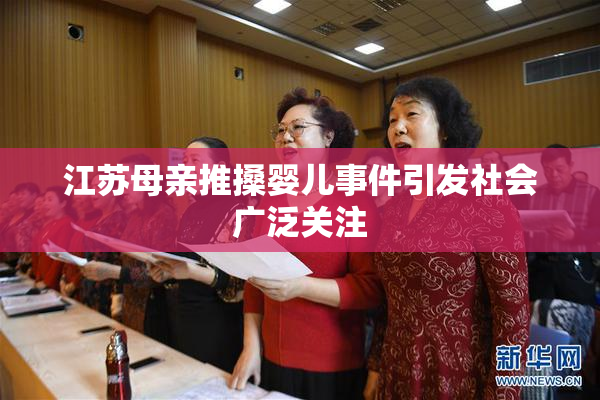 江苏母亲推搡婴儿事件引发社会广泛关注