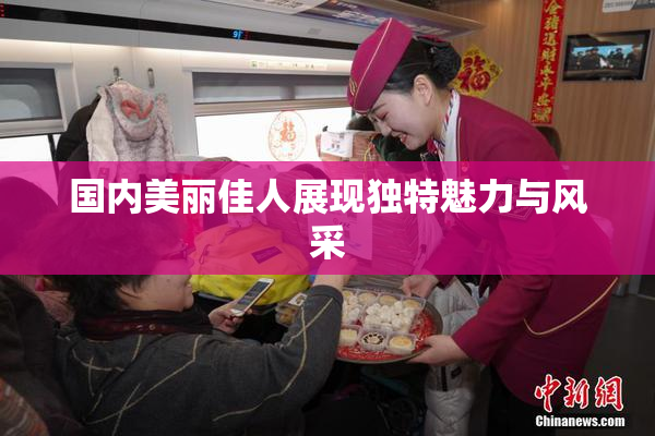 国内美丽佳人展现独特魅力与风采