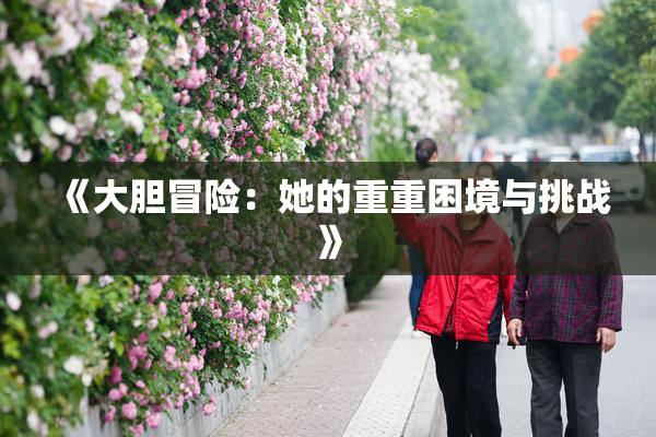 《大胆冒险：她的重重困境与挑战》