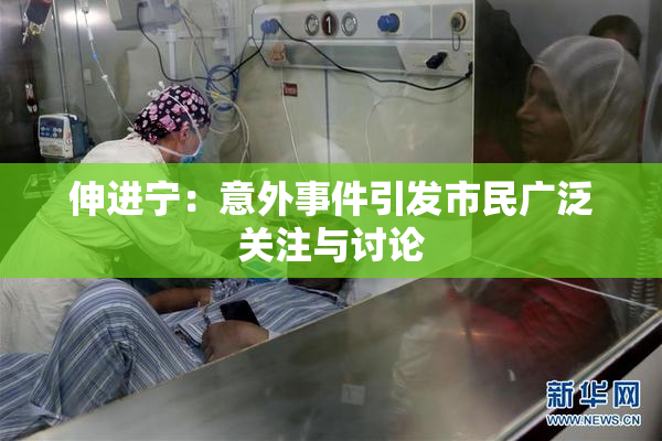 伸进宁：意外事件引发市民广泛关注与讨论