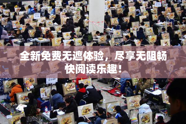 全新免费无遮体验，尽享无阻畅快阅读乐趣！