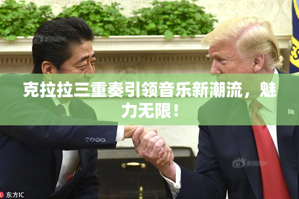 克拉拉三重奏引领音乐新潮流，魅力无限！