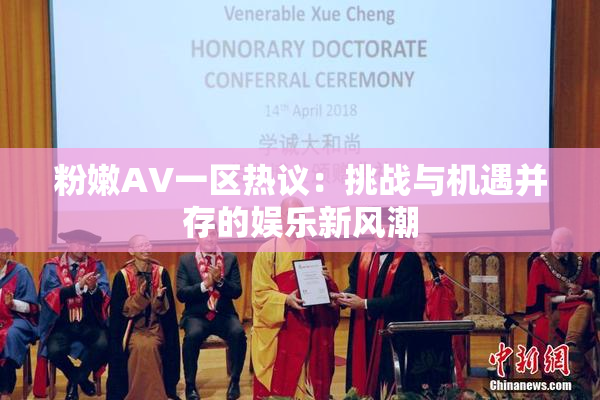 粉嫩AV一区热议：挑战与机遇并存的娱乐新风潮