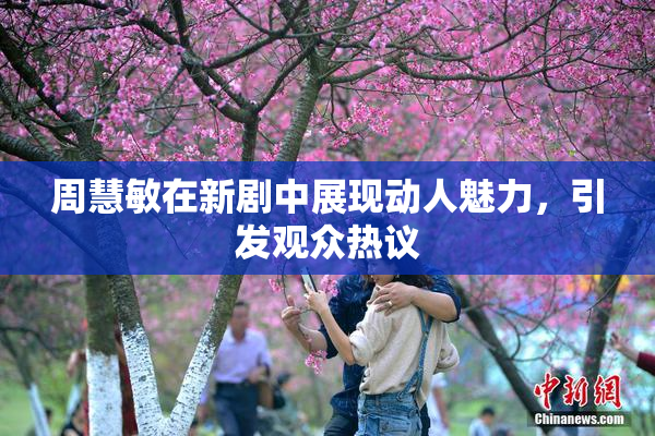 周慧敏在新剧中展现动人魅力，引发观众热议