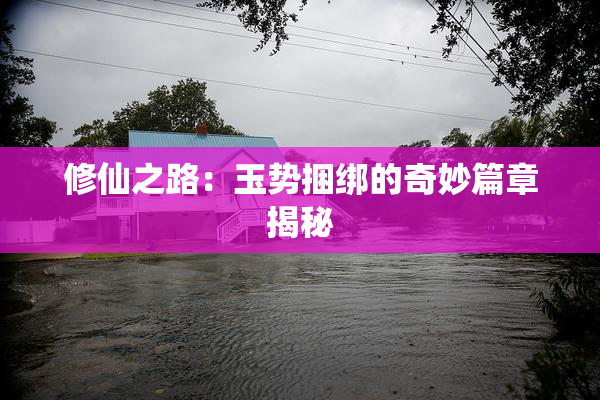 修仙之路：玉势捆绑的奇妙篇章揭秘