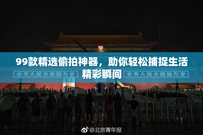 99款精选偷拍神器，助你轻松捕捉生活精彩瞬间