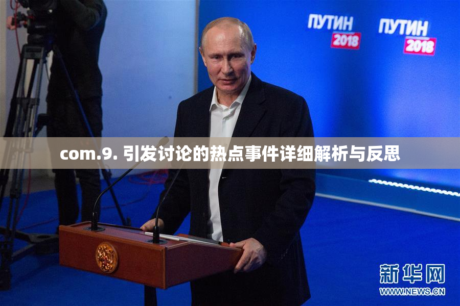 com.9. 引发讨论的热点事件详细解析与反思