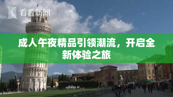 成人午夜精品引领潮流，开启全新体验之旅