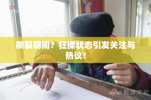 撕裂胡闹？狂揉状态引发关注与热议！