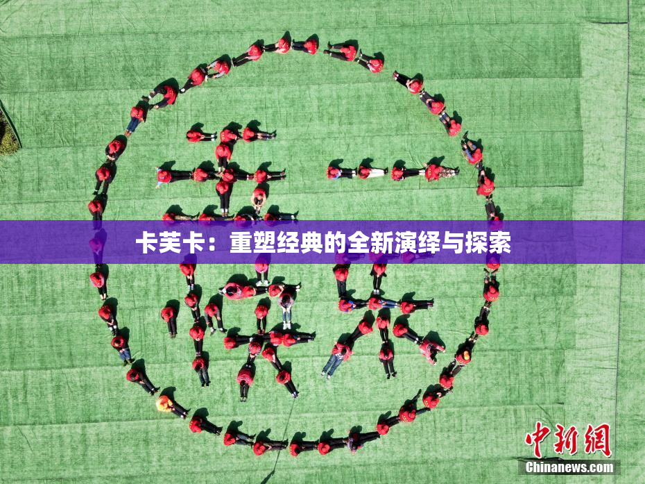 卡芙卡：重塑经典的全新演绎与探索