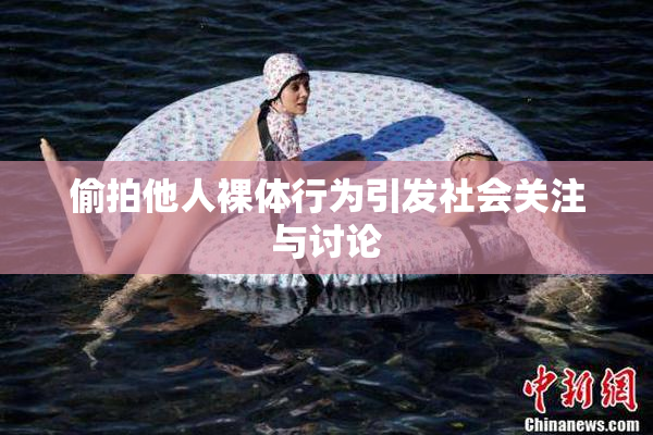 偷拍他人裸体行为引发社会关注与讨论