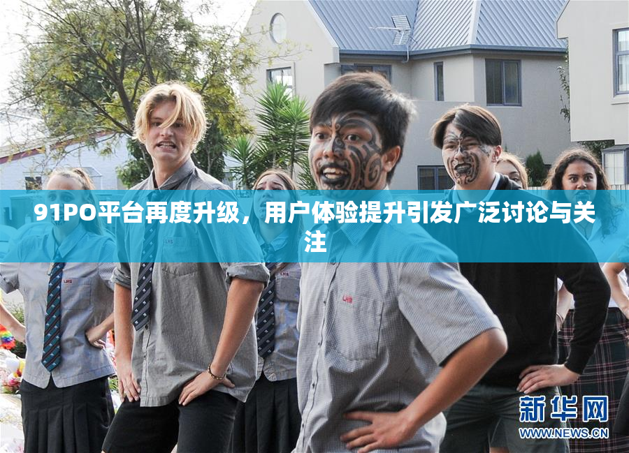 91PO平台再度升级，用户体验提升引发广泛讨论与关注
