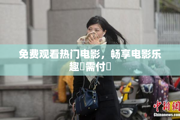免费观看热门电影，畅享电影乐趣無需付費