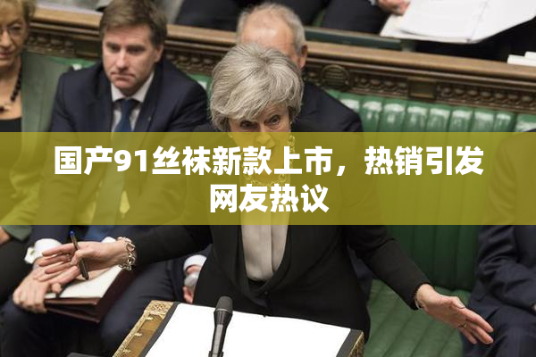 国产91丝袜新款上市，热销引发网友热议