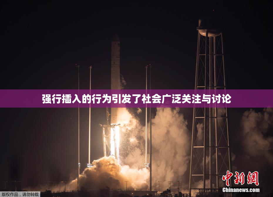 强行插入的行为引发了社会广泛关注与讨论