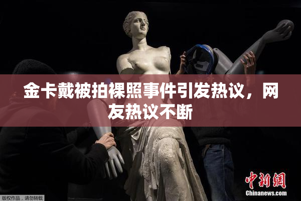 金卡戴被拍裸照事件引发热议，网友热议不断