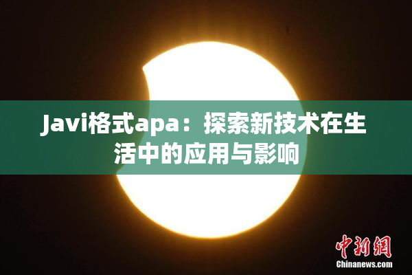 Javi格式apa：探索新技术在生活中的应用与影响