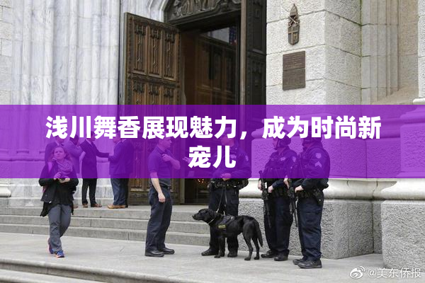 浅川舞香展现魅力，成为时尚新宠儿