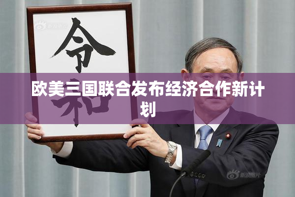 欧美三国联合发布经济合作新计划