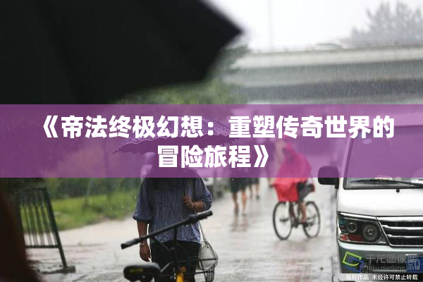 《帝法终极幻想：重塑传奇世界的冒险旅程》