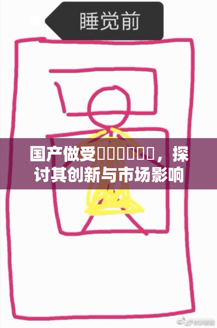国产做受❌‌❌‌❌‌，探讨其创新与市场影响
