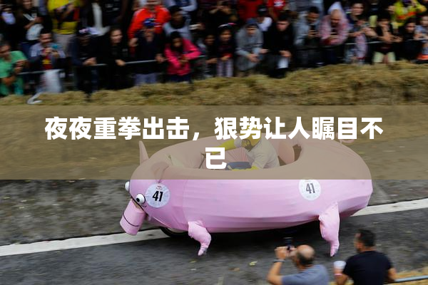 夜夜重拳出击，狠势让人瞩目不已
