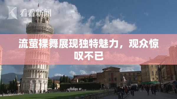 流萤裸舞展现独特魅力，观众惊叹不已