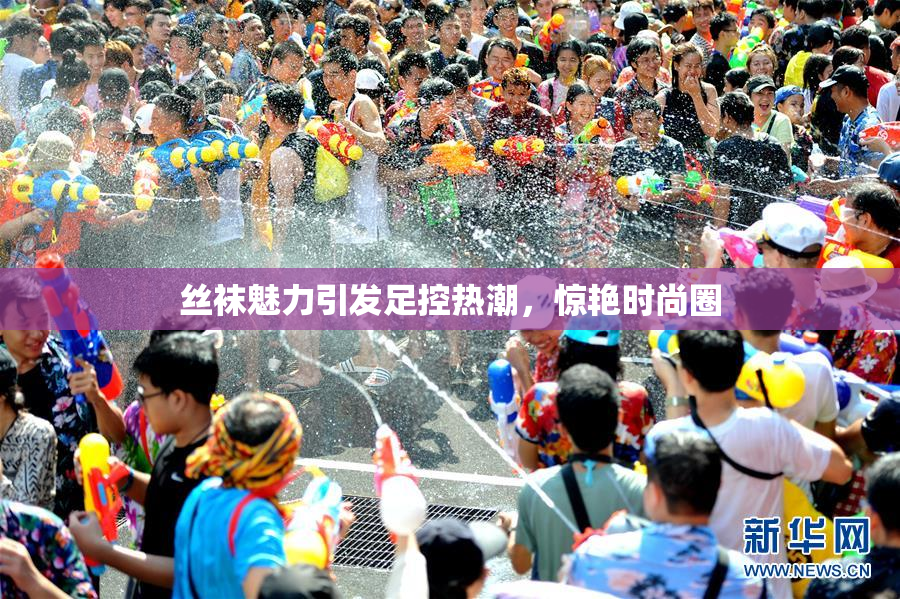 丝袜魅力引发足控热潮，惊艳时尚圈