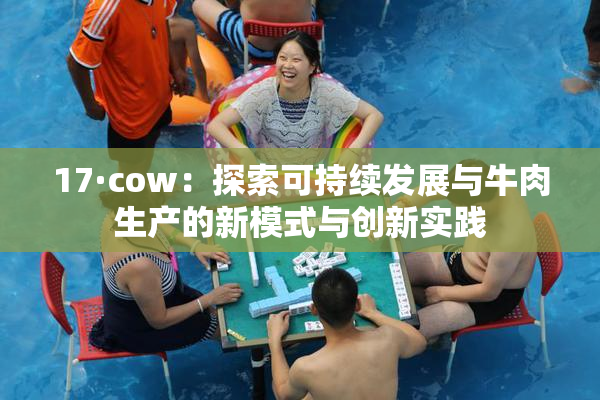 17·cow：探索可持续发展与牛肉生产的新模式与创新实践